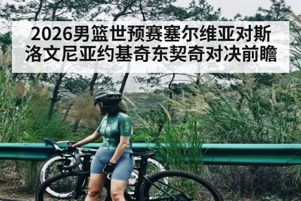 2026男篮世预赛塞尔维亚对斯洛文尼亚约基奇东契奇对决前瞻